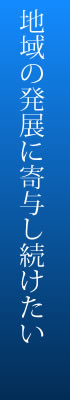 地域の発展に寄与し続けたい